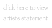click here to view
artists statement